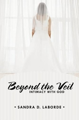 Beyond the Veil: Intimacy with God by Sandra D Laborde 9781462400324