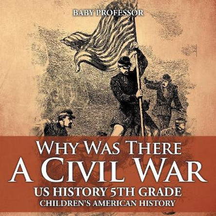 Why Was There A Civil War? US History 5th Grade Children's American History by Baby Professor 9781541913356