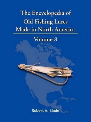 The Encyclopedia of Old Fishing Lures: Made In North America by Robert A. Slade 9781425115203