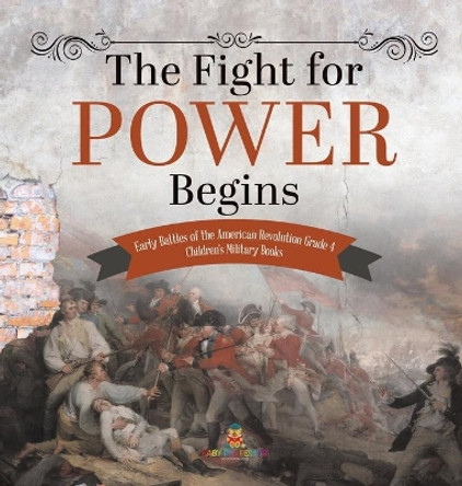 The Fight for Power Begins - Early Battles of the American Revolution Grade 4 - Children's Military Books by Baby Professor 9781541979840