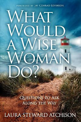 What Would a Wise Woman Do?: Questions to Ask Along the Way by Laura Steward Atchison 9781614483441