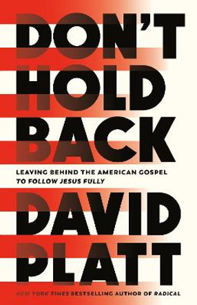 Don't Hold Back: Leaving Behind the American Gospel to Follow Jesus Fully by David Platt