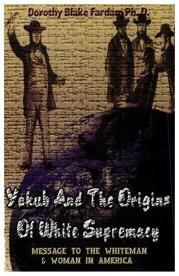 Yakub & the Origins of White Supremacy: Message to the White Men & Women in America by Dorothy Blake Farda 9781930097285