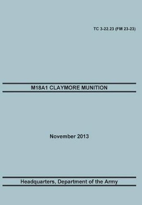 M18a1 Claymore Muniton: The Official U.S. Army Training Manual. Training Circular Tc 3-22.23 (FM 23-23). 15 November 2013 by Training Doctrine and Command 9781782665960