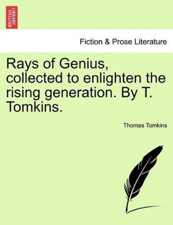 Rays of Genius, Collected to Enlighten the Rising Generation. by T. Tomkins. by Thomas Tomkins 9781241128357