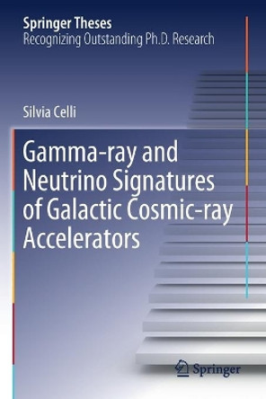 Gamma-ray and Neutrino Signatures of Galactic Cosmic-ray Accelerators by Silvia Celli 9783030331269