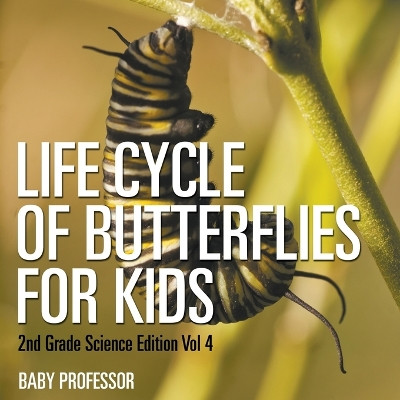 Life Cycle Of Butterflies for Kids 2nd Grade Science Edition Vol 4 by Baby Professor 9781683054887