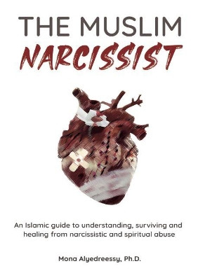 The Muslim Narcissist: An Islamic Guide to Understanding, Surviving and Healing from Narcissistic and Spiritual Abuse by Mona Alyedreessy 9781800499980