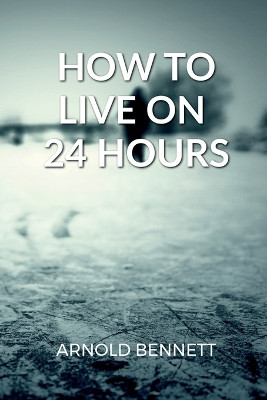 How to Live on 24 Hours a Day by Arnold Bennett 9798889593386