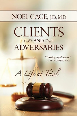 Clients and Adversaries: A Life at Trial by Noel Gage 9781942545880