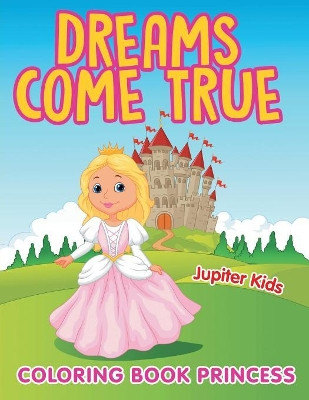 Dreams Come True: Coloring Book Princess by Jupiter Kids 9781682602256