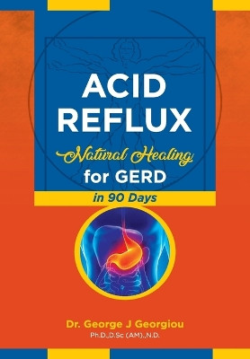 Acid Reflux: Natural Healing for GERD in 90 Days by George John Georgiou 9789925569106