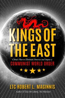 Kings of the East: China's Plan to Eliminate America and Impose a Communist World Order by Robert Maginnis