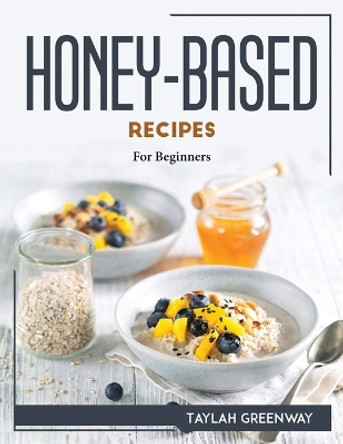 Honey-Based Recipes: For Beginners by Taylah Greenway 9781804768457