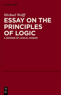 Essay on the Principles of Logic: A Defense of Logical Monism by Michael Wolff 9783110784862