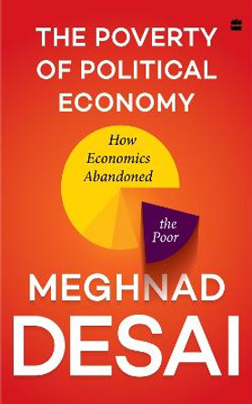 The Poverty Of Political Economy: How Economics Abandoned the Poor by Meghnad Desai