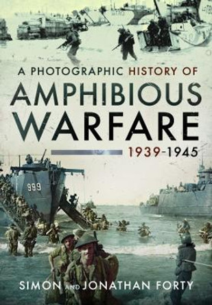 A Photographic History of Amphibious Warfare 1939-1945 by Simon Forty