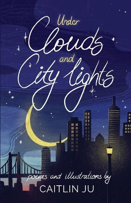 Under Clouds and City Lights: Poems & Illustrations by Caitlin Ju 9781636769639