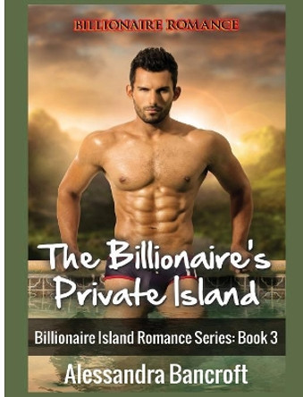 Billionaire Romance: The Billionaire's Private Island by Alessandra Bancroft 9781640483361