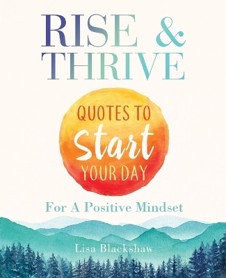 Rise & Thrive: Quotes To Start Your Day For A Positive Mindset by Lisa Blackshaw 9789692293525