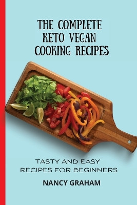 The Complete Keto Vegan Cooking Recipes: Tasty and Easy Recipes for Beginners by Nancy Graham 9781803178899
