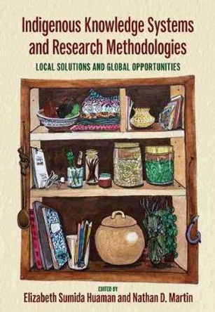 Indigenous Knowledge Systems and Research Methodologies: Local Solutions and Global Opportunities by Elizabeth Sumida Huaman