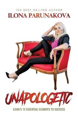 Unapologetic: Ilona's 12 Essential Elements to Success by Ilona Parunakova 9781637922163