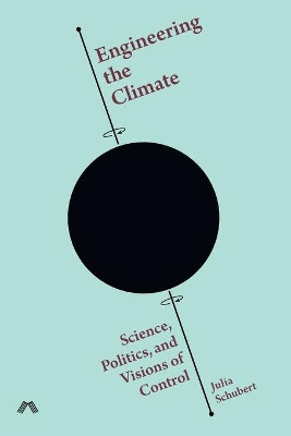 Engineering the Climate: Science, Politics, and Visions of Control by Julia Schubert 9781912729265