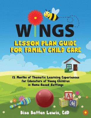 WINGS Lesson Plan Guide for Family Child Care: 12 Months of Thematic Learning Experiences for Educators of Young Children in Home-Based Settings by Bisa Batten Lewis 9781957092942