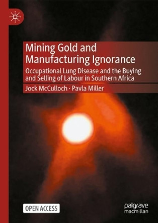 Mining Gold and Manufacturing Ignorance: Occupational Lung Disease and the Buying and Selling of Labour in Southern Africa by Jock McCulloch 9789811983269