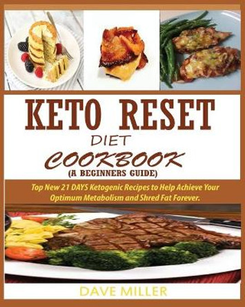 Keto-Reset Diet Cookbook (a Beginner's Guide): : Top New 21 DAYS Ketogenic Recipes to Help Achieve Your Optimum Metabolism and Shred Fat Forever. by Dave Miller 9781950772155