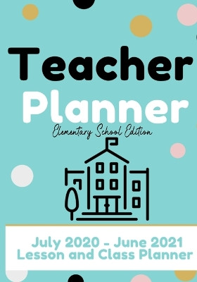 Teacher Planner - Elementary & Primary School Teachers: Lesson Planner & Diary for Teachers 2020 - 2021 (July through June) Lesson Planning for Educators7 x 10 inch by The Life Graduate Publishing Group 9781922453556