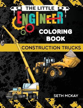 The Little Engineer Coloring Book - Construction Trucks: Fun and Educational Construction Truck Coloring Book for Preschool and Elementary Children by Seth McKay 9781952016196