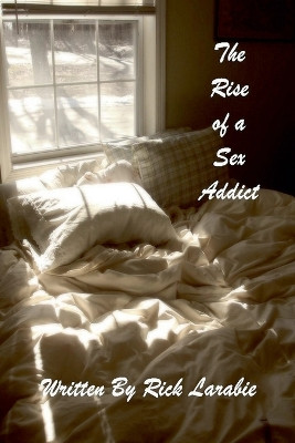 The Rise of a Sex Addict by Rick Larabie 9798224028009