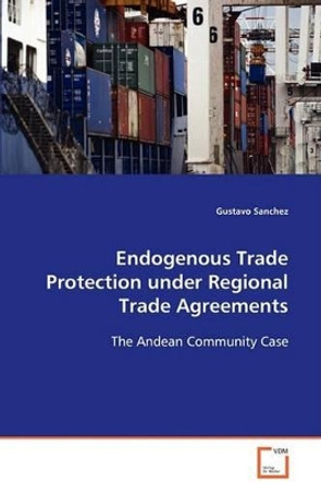 Endogenous Trade Protection Under Regional Trade Agreements by Gustavo Sanchez 9783639081831