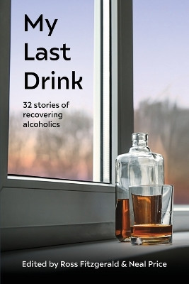 My Last Drink: 32 stories of recovering alcoholics by Ross Fitzgerald 9781922815224
