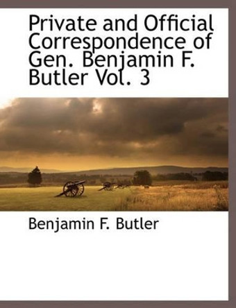 Private and Official Correspondence of Gen. Benjamin F. Butler Vol. 3 by Benjamin F Butler 9781117875989