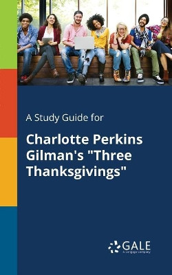 A Study Guide for Charlotte Perkins Gilman's Three Thanksgivings by Cengage Learning Gale 9781375394802