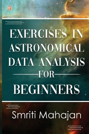 Exercises in Astronomical Data Analysis for Beginners by Dr Smriti Mahajan 9789356213500