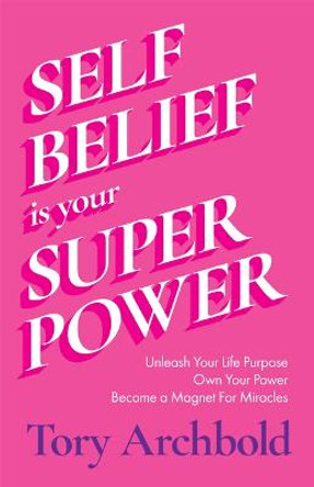 Self-Belief Is Your Superpower: Unleash Your Life Purpose, Own Your Power, and Become a Magnet for Miracles (Find Your Life Purpose, Women & Business) Tory Archbold 9781684811564