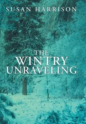 The Wintry Unraveling by Susan Harrison 9781449782030