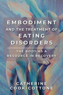 Embodiment and the Treatment of Eating Disorders: The Body as a Resource in Recovery by Catherine Cook-Cottone 9780393734102