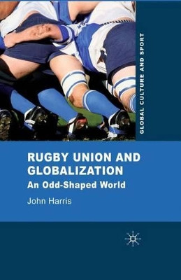 Rugby Union and Globalization: An Odd-Shaped World by J. Harris 9781349310722