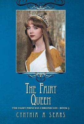The Fairy Queen: The Fairy Princess Chronicles - Book 5 by Cynthia A Sears 9781460295540