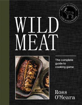 Wild Meat: The complete guide to cooking game by Ross O'Meara