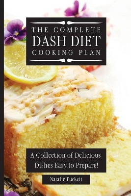 The Complete Dash Diet Cooking Plan: A Collection of Delicious Dishes Easy to Prepare! by Natalie Puckett 9781802773798