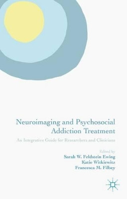 Neuroimaging and Psychosocial Addiction Treatment: An Integrative Guide for Researchers and Clinicians by Sarah W. Feldstein Ewing 9781137362643