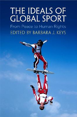 The Ideals of Global Sport: From Peace to Human Rights by Barbara J. Keys