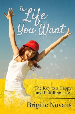 The Life You Want: The Key to a Happy and Fulfilling Life by Brigitte Novalis 9781944870232