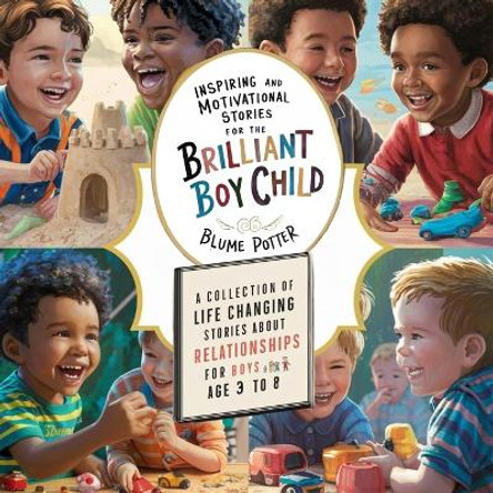 Inspiring And Motivational Stories For The Brilliant Boy Child: A Collection of Life Changing Stories about Relationships for Boys Age 3 to 8 by Blume Potter 9798869302311